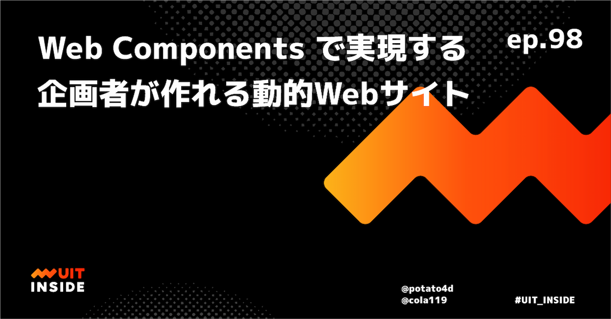 ep.98 『Web Components で実現する企画者が作れる動的Webサイト』