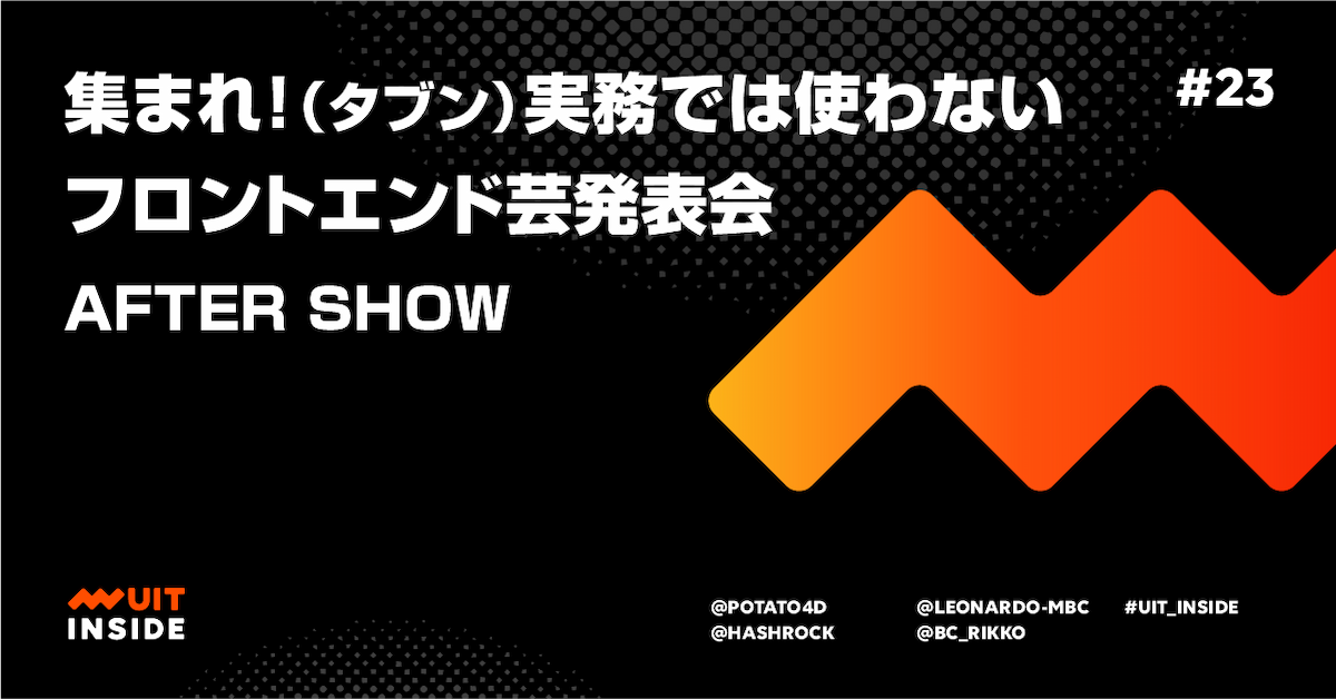 ep.23 UIT meetup 「集まれ！（タブン）実務では使わないフロントエンド芸発表会」 After show