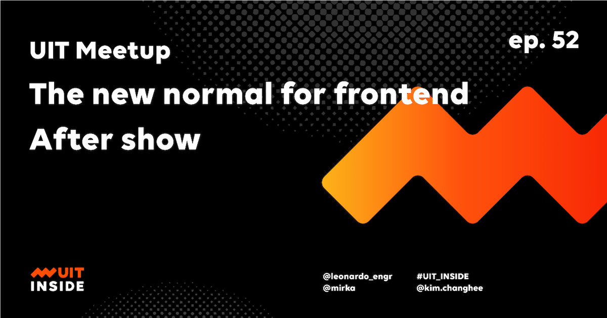 ep.52 UIT meetup 『The new normal for frontend』After show