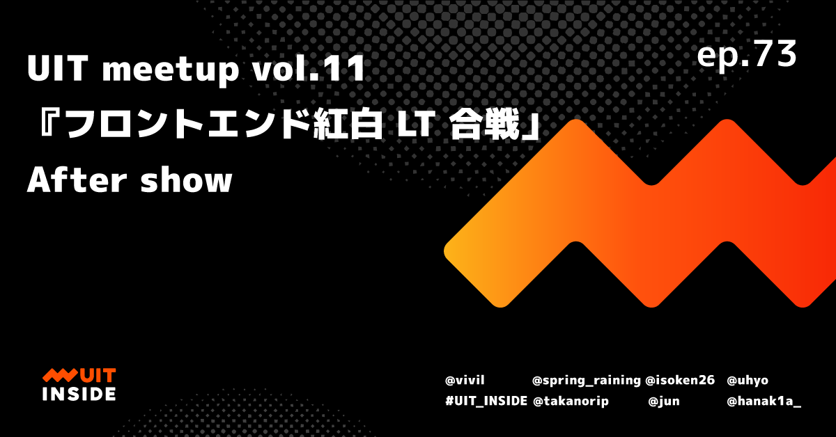 ep.73 『UIT meetup vol.11フロントエンド紅白LT合戦』 After show