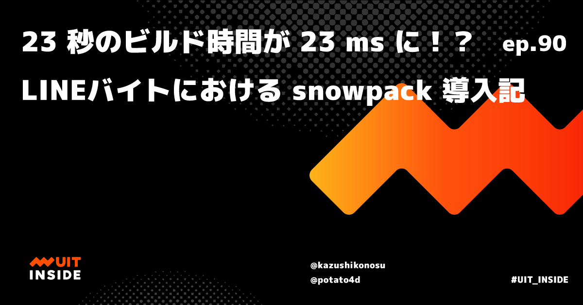 ep.90 『23 秒のビルド時間が 23 ms に！？LINEバイトにおける snowpack 導入記』