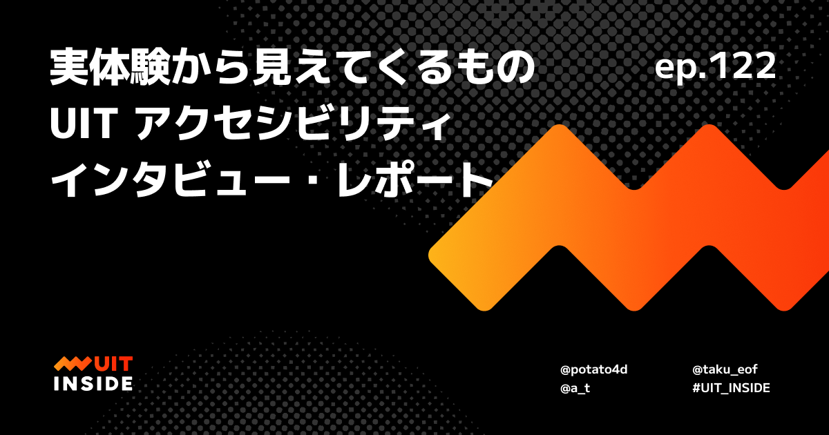 ep.122『実体験から見えてくるもの UIT アクセシビリティインタビュー・レポート』