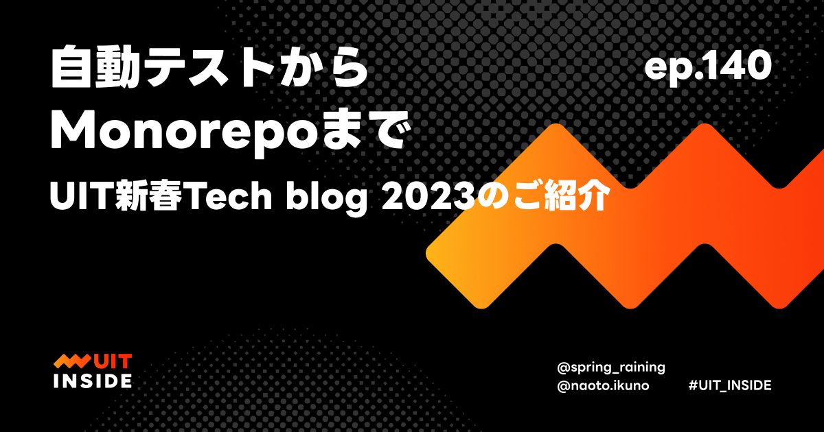 ep.140『自動テストからMonorepoまで - UIT新春Tech blog 2023のご紹介』