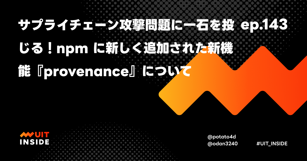 ep.143「サプライチェーン攻撃問題に一石を投じる！npm に新しく追加された新機能『provenance』について」