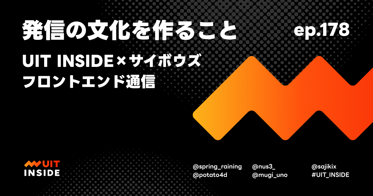 ep.178『発信の文化を作ること - UIT INSIDE × サイボウズ フロントエンド通信』